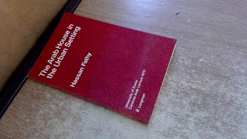 The Arab house in the urban setting;: Past, present and future: the fourth Carreras Arab lecture of the University of Essex, 3 November 1970 by Hassan Fathy