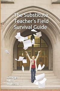 The Substitute Teacher's Field Survival Guide by George Alton Willsson