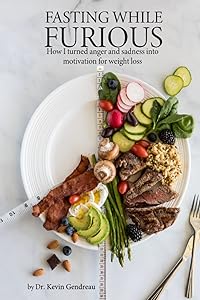 Fasting While Furious: How I Turned Anger and Sadness into Motivation for Weight Loss by Dr Kevin R Gendreau M.D.