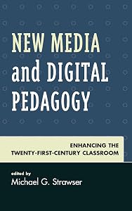 New Media and Digital Pedagogy: Enhancing the Twenty-First-Century Classroom (Studies in New Media) by Michael G. Strawser