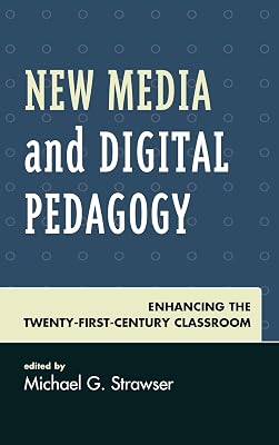 New Media and Digital Pedagogy: Enhancing the Twenty-First-Century Classroom (Studies in New Media)
