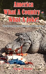 America What A Country - What A Joke!: The Government of Master of Deception by Cyrus Yassai