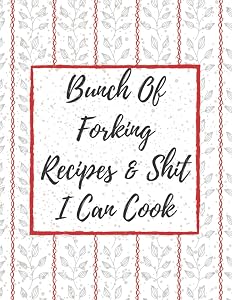 Bunch Of Forking Recipes & Shit I Can Cook: Empty Recipe Journal And Organizer For Recipes - Make Your Own Cookbook - Cooking Gifts idea by recipe book publishing