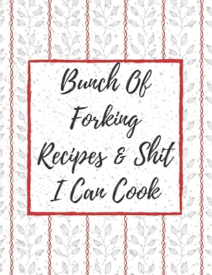 Bunch Of Forking Recipes & Shit I Can Cook: Empty Recipe Journal And Organizer For Recipes - Make Your Own Cookbook - Cooking Gifts idea