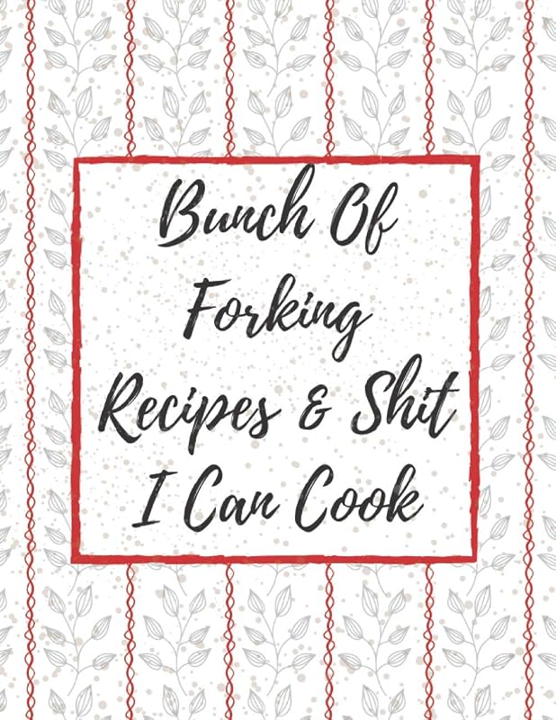 Bunch Of Forking Recipes & Shit I Can Cook: Empty Recipe Journal And Organizer For Recipes - Make Your Own Cookbook - Cooking Gifts idea by recipe book publishing