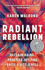 Radiant Rebellion: Reclaim Aging, Practice Joy, and Raise a Little Hell by Karen Walrond
