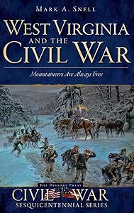 West Virginia and the Civil War: Mountaineers Are Always Free by Mark A Snell