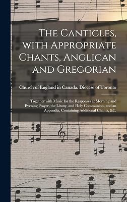 The Canticles, With Appropriate Chants, Anglican and Gregorian [microform]: Together With Music for the Responses at Morning and Evening Prayer, the ... Appendix, Containing Additional Chants, &c.