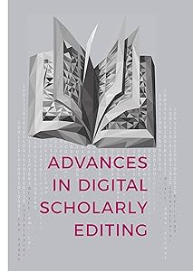 Advances in Digital Scholarly Editing: Papers presented at the DiXiT conferences in The Hague, Cologne, and Antwerp by Peter Boot