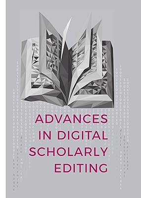 Advances in Digital Scholarly Editing: Papers presented at the DiXiT conferences in The Hague, Cologne, and Antwerp