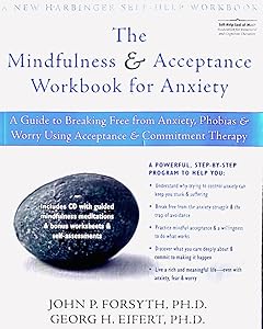 The Mindfulness and Acceptance Workbook for Anxiety: A Guide to Breaking Free from Anxiety, Phobias, and Worry Using Acceptance and Commitment Therapy by John P. Forsyth