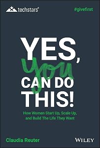 Yes, You Can Do This! How Women Start Up, Scale Up, and Build The Life They Want (Techstars) by Claudia Reuter
