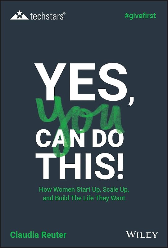 Yes, You Can Do This! How Women Start Up, Scale Up, and Build The Life They Want (Techstars) by Claudia Reuter