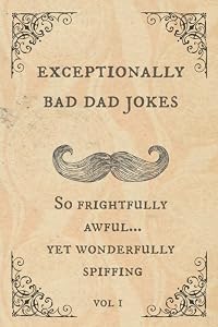 Exceptionally Bad Dad Jokes: So frightfully awful.. yet wonderfully spiffing by Spiffy McChappy