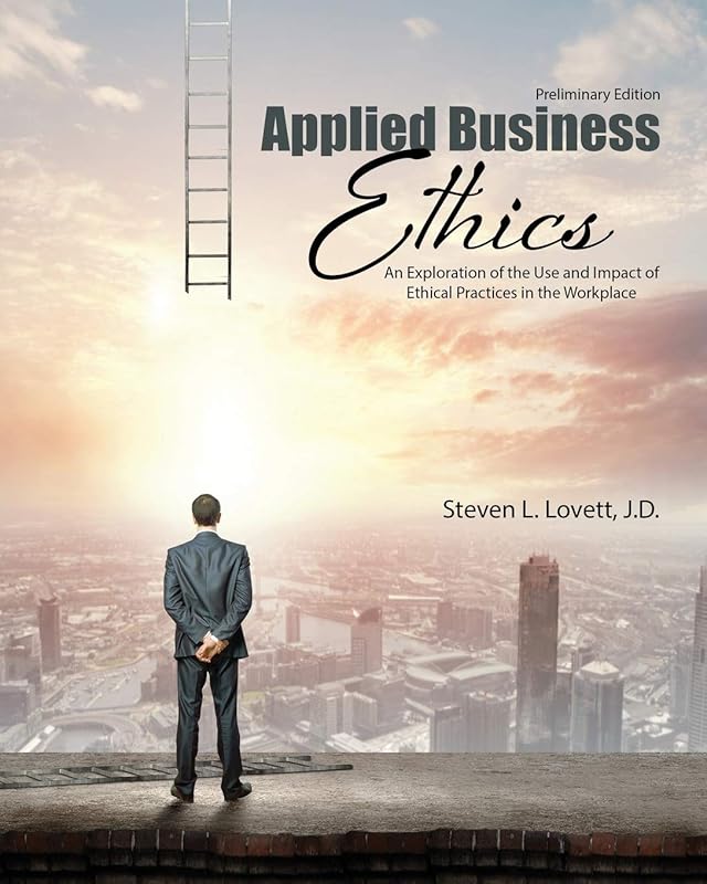 Applied Business Ethics: An Exploration of the Use and Impact of Ethical Practices in the Workplace by Steven Lovett
