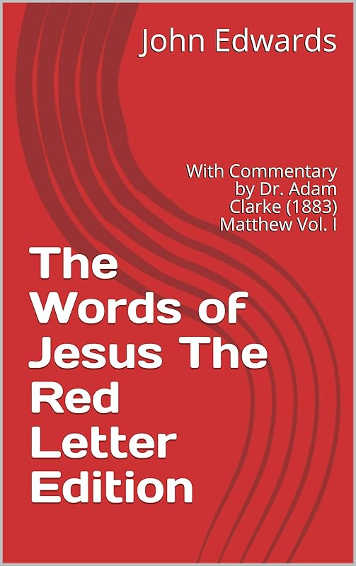 The Words of Jesus The Red Letter Edition: With Commentary by Dr. Adam Clarke (1883) Matthew Vol. I by John Edwards