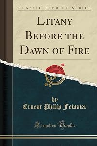 Litany Before the Dawn of Fire (Classic Reprint) by Ernest Philip Fewster
