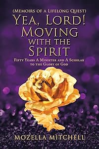 Yea, Lord! Moving with the Spirit: Fifty Years a Minister and a Scholar to the Glory of God by Mozella Mitchell