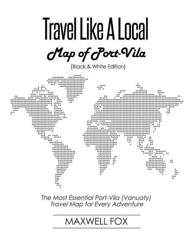 Travel Like a Local - Map of Port-Vila (Black and White Edition): The Most Essential Port-Vila (Vanuaty) Travel Map for Every Adventure by Maxwell Fox