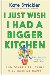 I Just Wish I Had a Bigger Kitchen: And Other Lies I Think Will Make Me Happy by Kate Strickler
