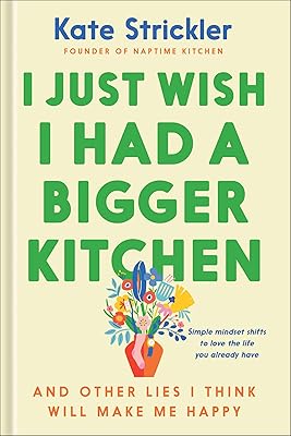 I Just Wish I Had a Bigger Kitchen: And Other Lies I Think Will Make Me Happy