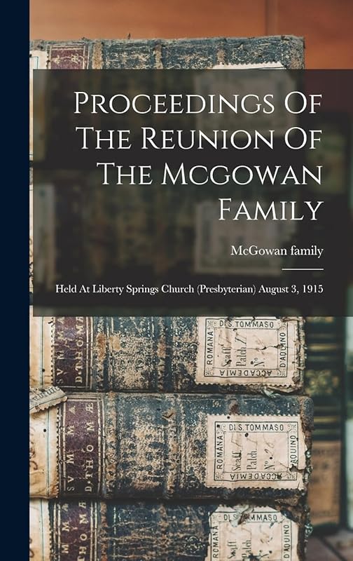 Proceedings Of The Reunion Of The Mcgowan Family: Held At Liberty Springs Church (presbyterian) August 3, 1915 by McGowan family