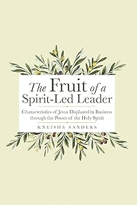The Fruit of a Spirit-Led Leader: Characteristics of Jesus Displayed in Business Through the Power of the Holy Spirit by Kneisha Sanders