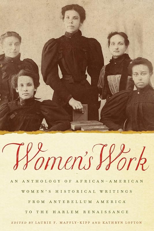 Women's Work: An Anthology of African-American Women's Historical Writings from Antebellum America to the Harlem Renaissance by Laurie F. Maffly-Kipp