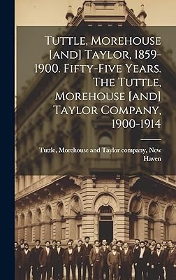 Tuttle, Morehouse [and] Taylor, 1859-1900. Fifty-five Years. The Tuttle, Morehouse [and] Taylor Company, 1900-1914