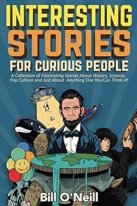 Interesting Stories For Curious People: A Collection of Fascinating Stories About History, Science, Pop Culture and Just About Anything Else You Can Think of