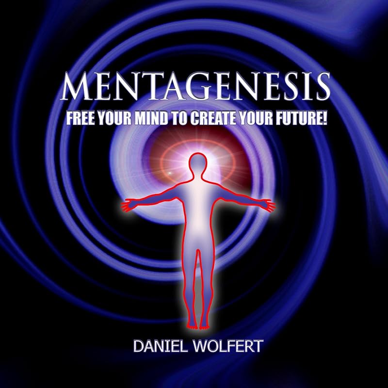 Mentagenesis: Free Your Mind to Create Your Future! by Daniel Wolfert