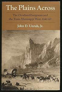 The Plains Across: The Overland Emigrants and the Trans-Mississippi West, 1840-60 by John D. Unruh Jr.