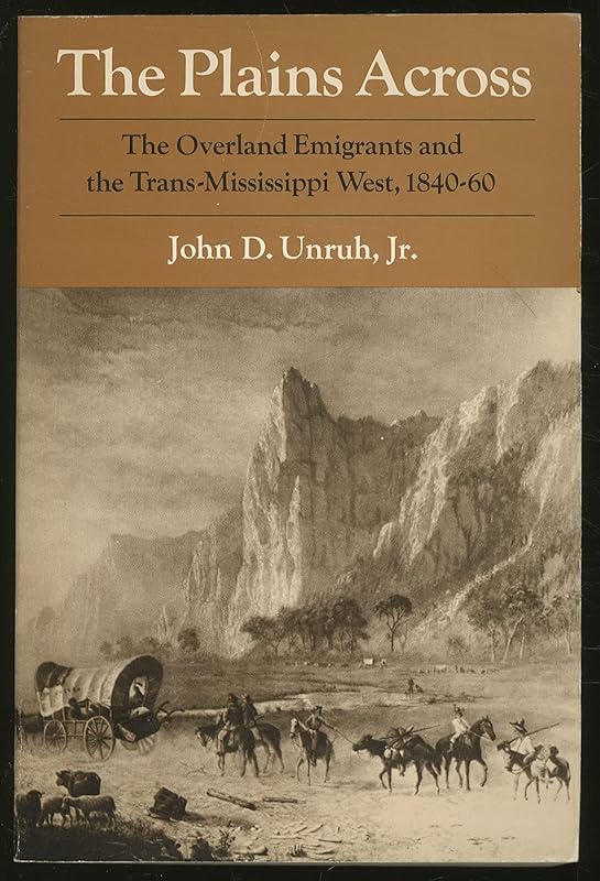 The Plains Across: The Overland Emigrants and the Trans-Mississippi West, 1840-60 by John D. Unruh Jr.
