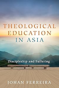 Theological Education in Asia: Discipleship and Suffering by Johan Ferreira