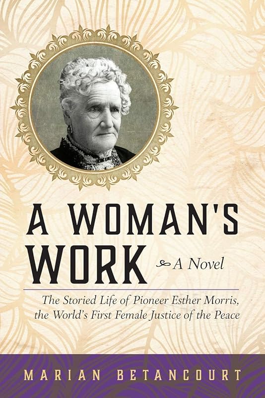 A Woman's Work: The Storied Life of Pioneer Esther Morris, the World’s First Female Justice of the Peace by Marian Betancourt