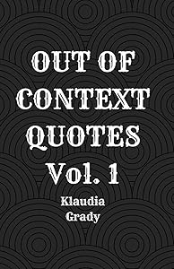 Out of Context Quotes Vol. 1 by Klaudia Grady