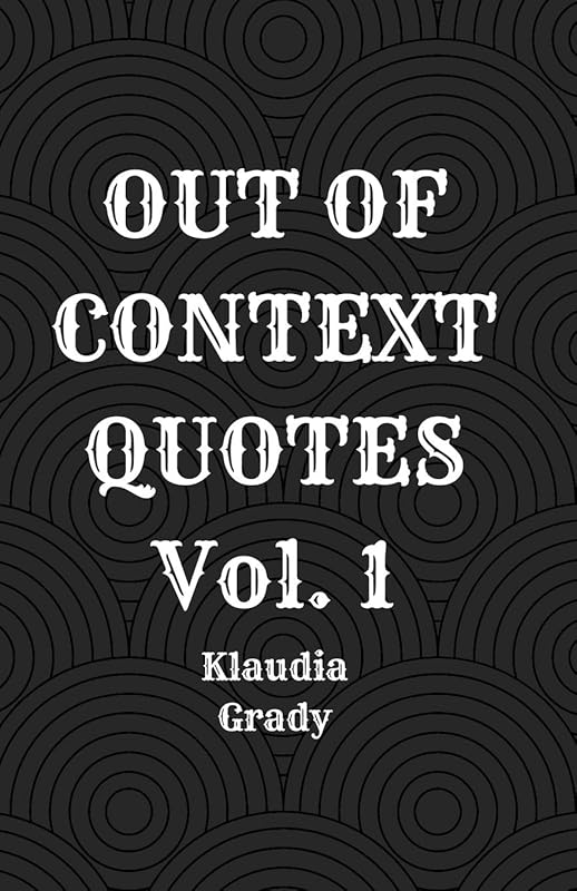 Out of Context Quotes Vol. 1 by Klaudia Grady