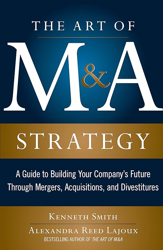 The Art of M&A Strategy: A Guide to Building Your Company's Future through Mergers, Acquisitions, and Divestitures (The Art of M&A Series) by SMITH