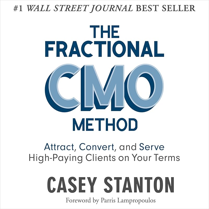 The Fractional CMO Method: Attract, Convert and Serve High-Paying Clients on Your Terms by Casey Stanton