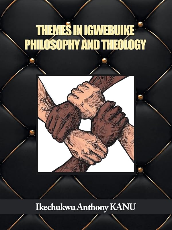 THEMES IN IGWEBUIKE PHILOSOPHY AND THEOLOGY by Ikechukwu Anthony KANU