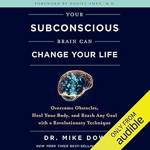 Your Subconscious Brain Can Change Your Life: Overcome Obstacles, Heal Your Body, and Reach Any Goal with a Revolutionary Technique by Dr Mike Dow