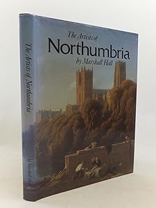 Artists of Northumbria: An Illustrated Dictionary of Northumberland, Durham and North Yorkshire Painters, Sculptors, Draughtsmen and Engravers Born Between 1625 and 1900 by Marshall Hall
