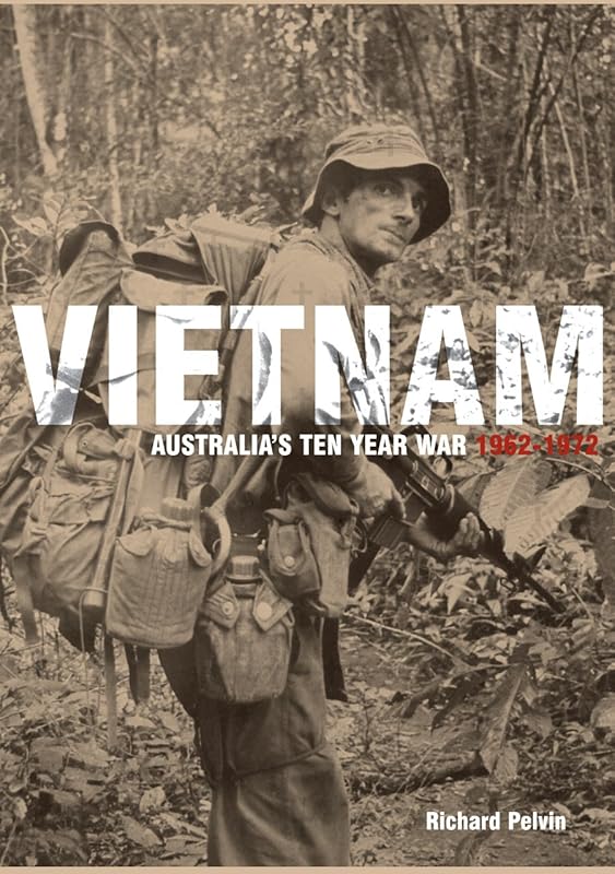 Vietnam - Australias Ten Year War 1962 - 1972 by Richard Pelvin