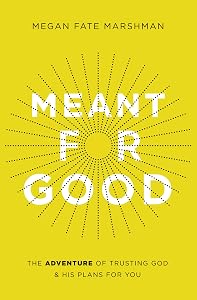 Meant for Good: The Adventure of Trusting God and His Plans for You by Megan Fate Marshman