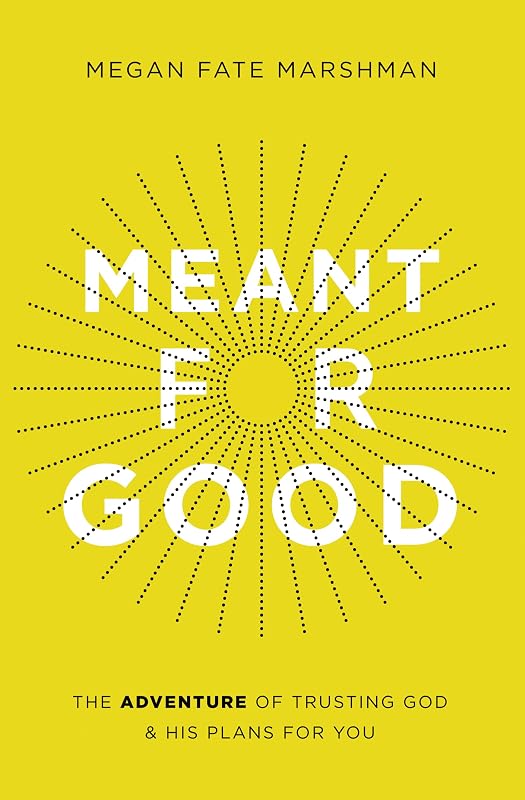 Meant for Good: The Adventure of Trusting God and His Plans for You by Megan Fate Marshman