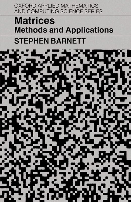Matrices: Methods and Applications (Oxford Applied Mathematics and Computing Science Series) by Stephen Barnett