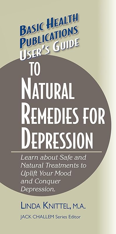 User's Guide to Natural Remedies for Depression: Learn about Safe and Natural Treatments to Uplift Your Mood and Conquer Depression (Basic Health Publications User's Guide) by Linda Knittel