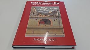 Subterranean City: Beneath the Streets of London by Antony Clayton