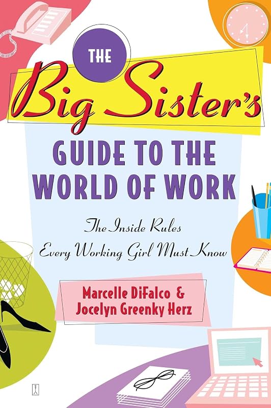 The Big Sister's Guide to the World of Work: The Inside Rules Every Working Girl Must Know by Marcelle DiFalco