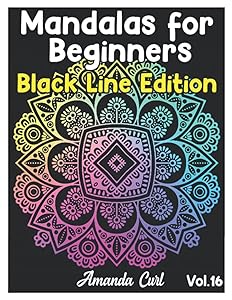 Mandalas for Beginners Black Line Edition: An Adult Coloring Book Featuring 50 of the World’s Most Beautiful Mandalas for Stress Relief and Relaxation Coloring Pages Volume 16 by Amanda Curl